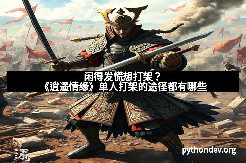 闲得发慌想打架？《逍遥情缘》单人打架的途径都有哪些